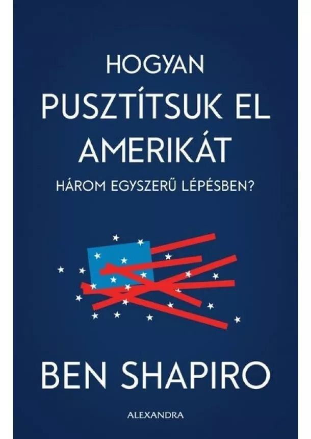 Ben Shapiro - Hogyan pusztítsuk el Amerikát három egyszerű lépésben