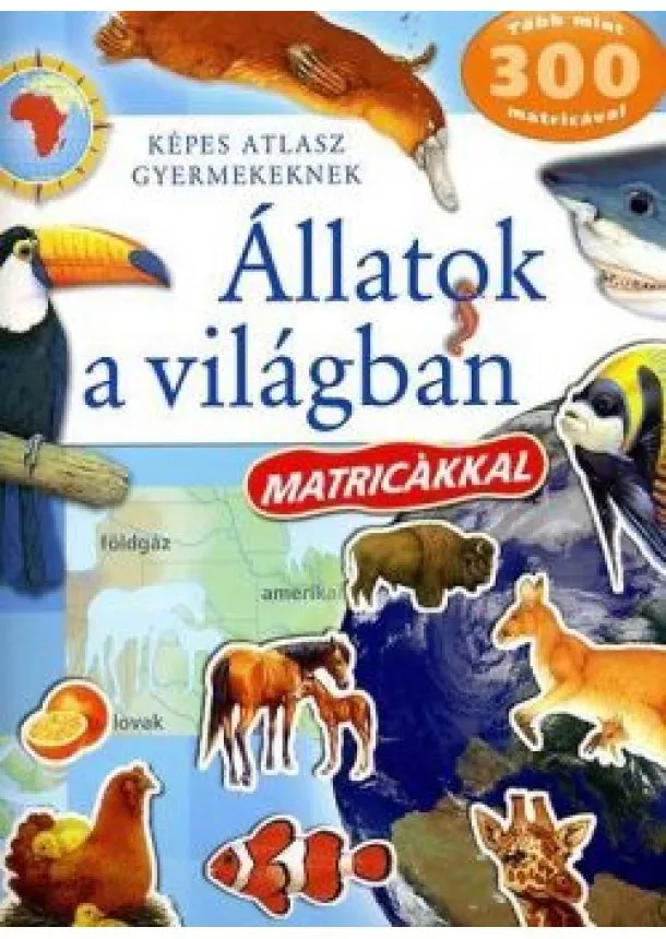 Foglalkoztató - Állatok a világban matricákkal - Képes atlasz gyermekeknek (új kiadás)