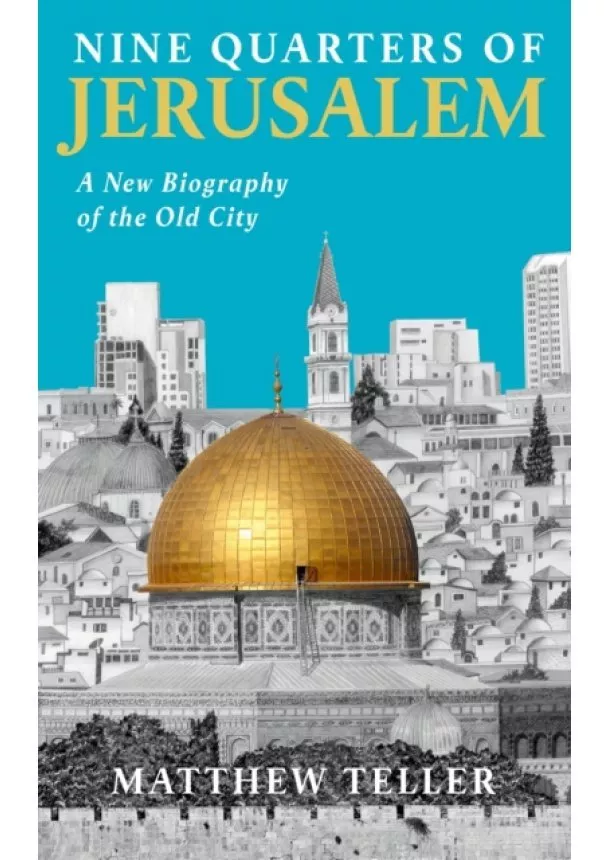 Matthew Teller - Nine Quarters of Jerusalem : A New Biography of the Old City