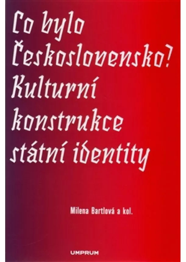 Milena Bartlová - Co bylo Československo? - Kulturní konstrukce státní a národní identity