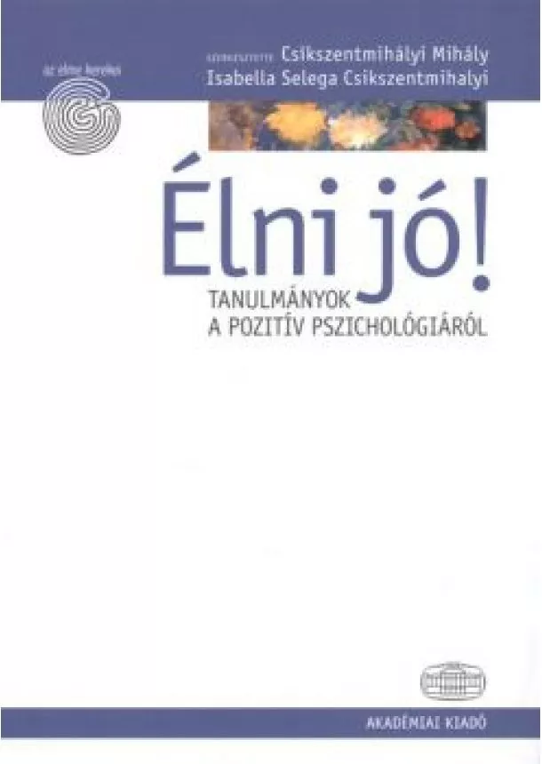 Csíkszentmihályi Mihály - ÉLNI JÓ! - TANULMÁNYOK A POZITÍV PSZICHOLÓGIÁRÓL /AZ ELME KÉRDÉSEI