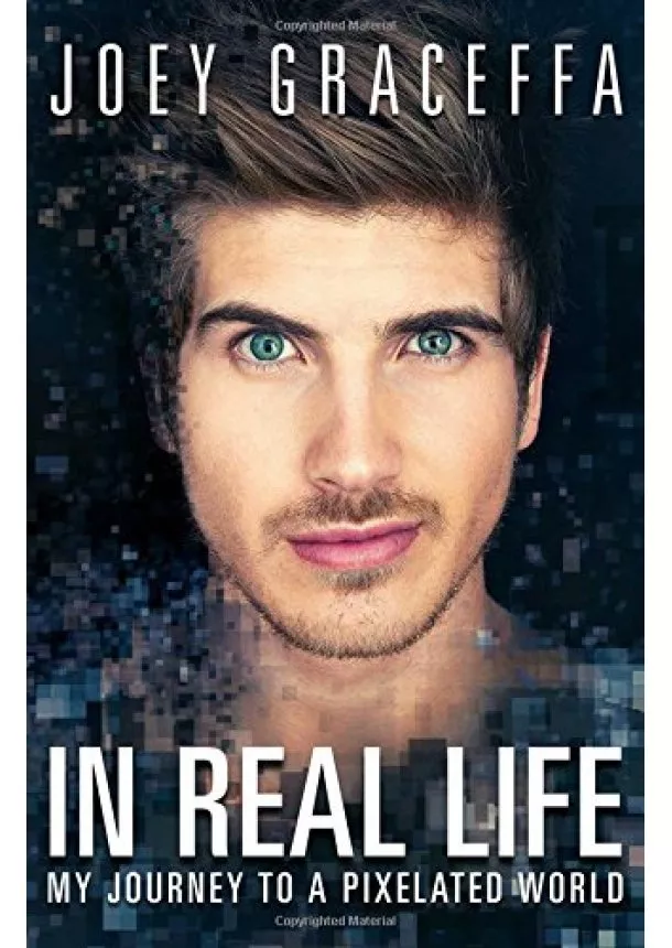 Joey Graceffa - In Real Life : My Journey to a Pixelated World