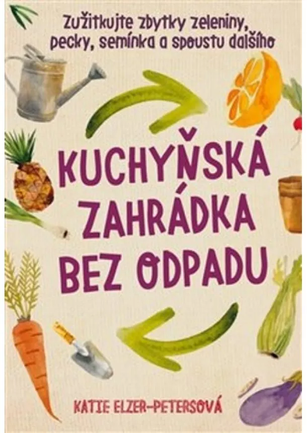 Katie Elzer  Petersová - Kuchyňská zahrádka bez odpadu - Zužitkujte zbytky zeleniny, pecky, semínka a spoustu dalšího