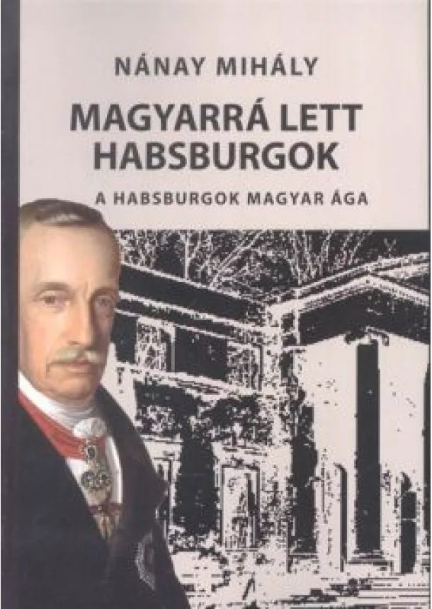 NÁNAY MIHÁLY - MAGYARRÁ LETT HABSBURGOK