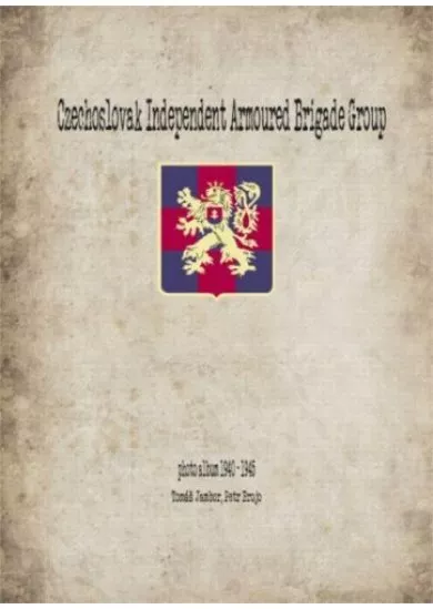 Czechoslovak Independent Armoured Brigade Group - Photoalbum 1940-1945