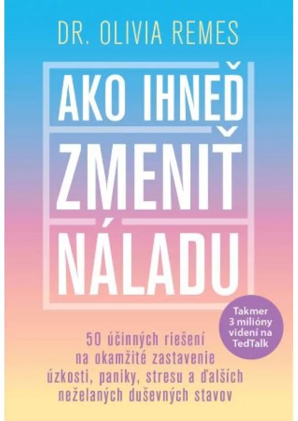 Olivia Remes - Ako ihneď zmeniť náladu - 50 účinných riešení na okamžité zastavenie úzkosti, paniky, stresu a ďalších neželaných duševných stavov