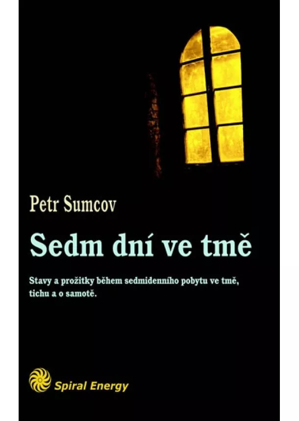 Petr Sumcov - Sedm dní ve tmě - Stavy a prožitky během sedmidenního pobytu ve tmě, tichu a samotě