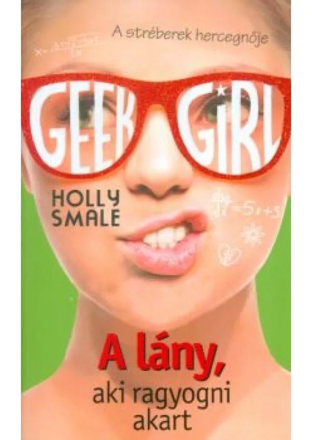 Holly Smale - Geek Girl 4. /A lány, aki ragyogni akart