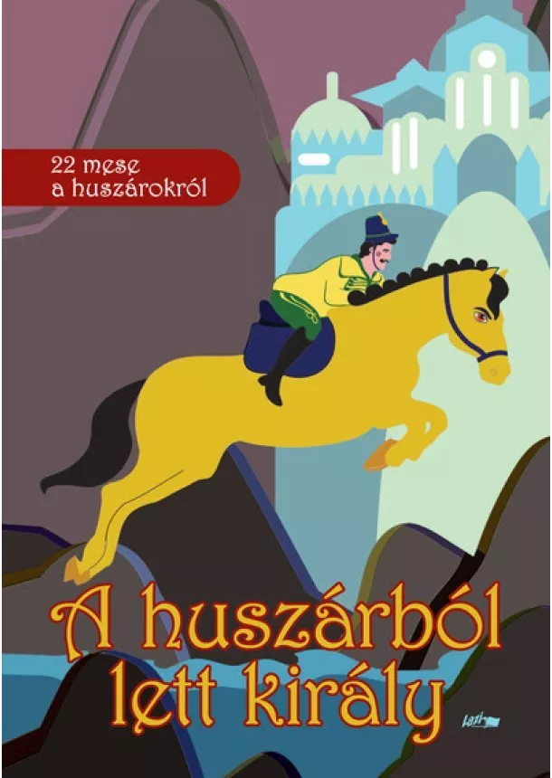 Válogatás - A huszárból lett király - 22 mese a huszárokról