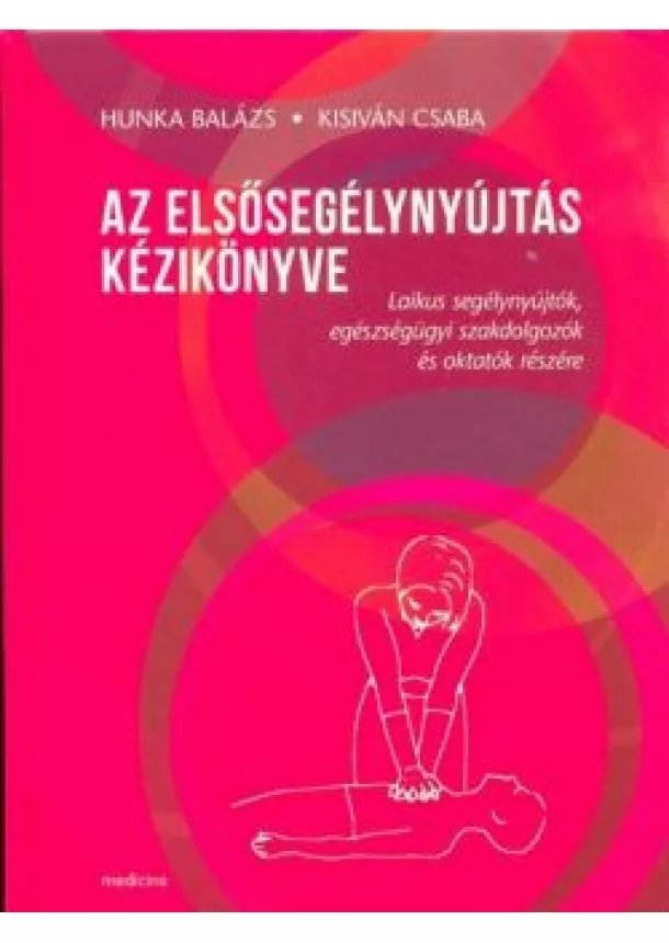 Hunka Balázs - Az elsősegélynyújtás kézikönyve - Laikus segélynyújtók, egészségügyi szakdolgozók és oktatók részére