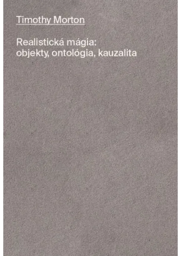 Timothy Morton - Realistická mágia: objekty, ontológia, kauzalita