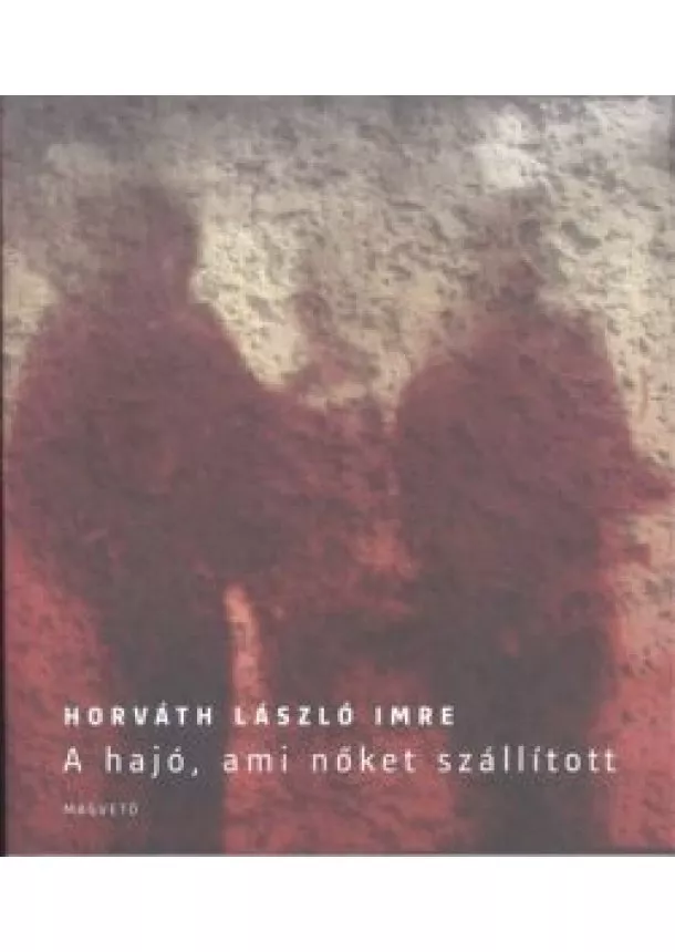 HORVÁTH LÁSZLÓ IMRE - A HAJÓ, AMI NŐKET SZÁLLÍTOTT