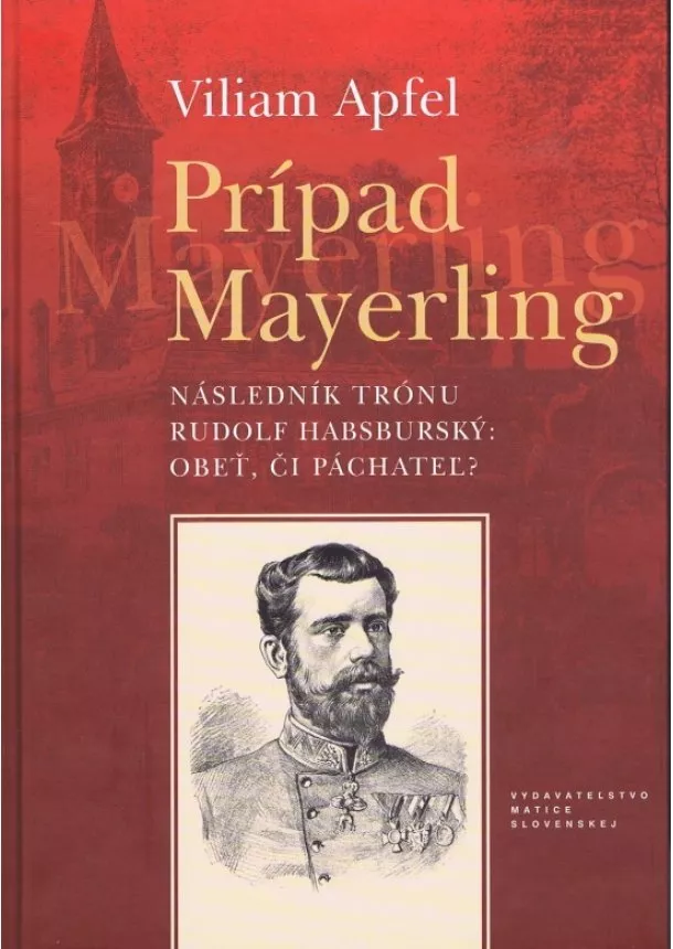 Viliam Apfel  - Prípad Mayerling - Následník trónu Rudolf Habsburský: Obeť či páchateľ?