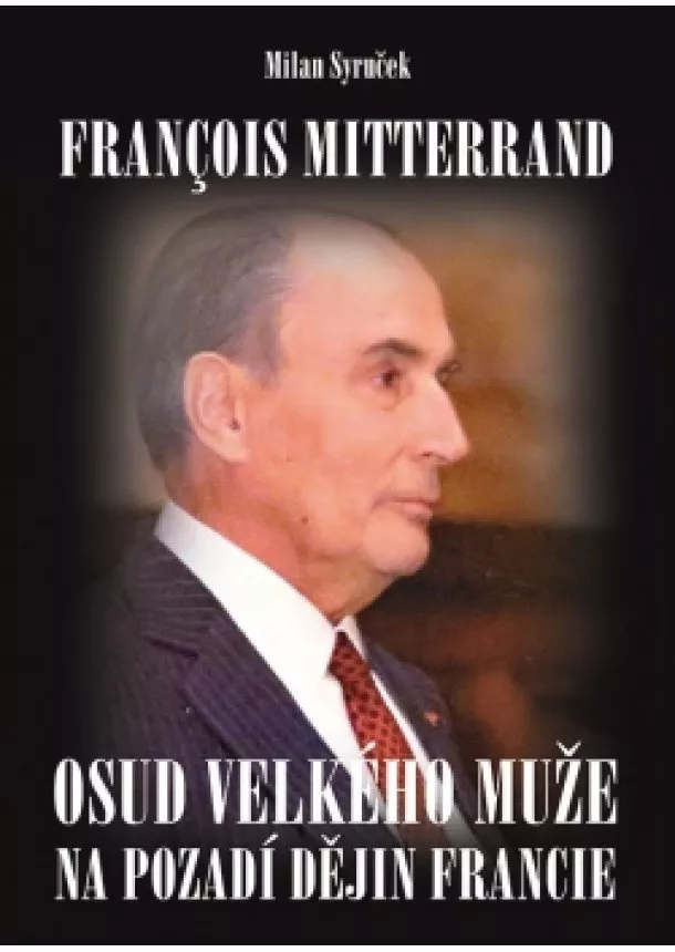 Milan Syruček - Francois Mitterrand - Osud velkého muže na pozadí dějin Francie