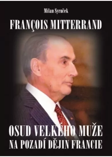 Francois Mitterrand - Osud velkého muže na pozadí dějin Francie