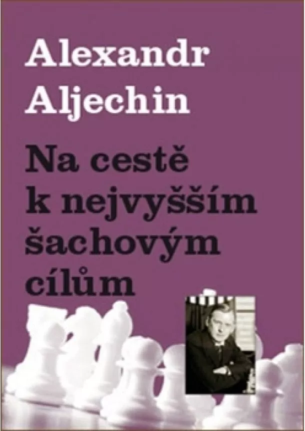 Alexandr Aljechin - Na cestě k nejvyšším šachovým cílům