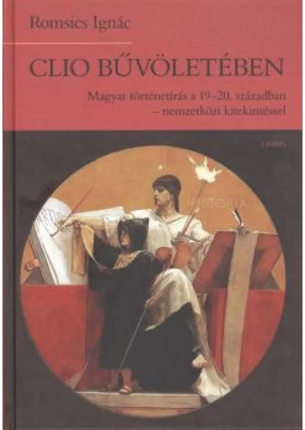 Romsics Ignác - Clio bűvöletében /Magyar történetírás a 19-20. században - Nemzetközi kitekintéssel