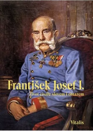 František Josef I. - Život císaře slovem i obrazem