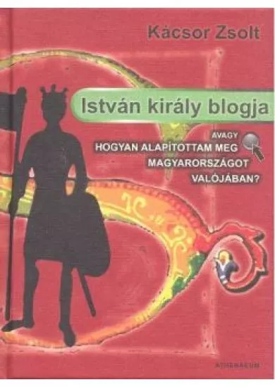 ISTVÁN KIRÁLY BLOGJA /AVAGY HOGYAN ALAPÍTOTTAM MEG MAGYARORSZÁGOT VALÓJÁBAN?