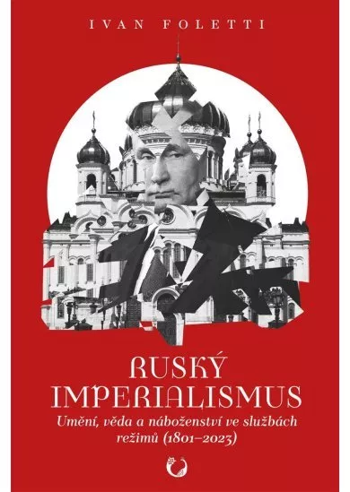 Ruský imperialismus - Umění, věda a náboženství ve službách režimů (1801–?2023)