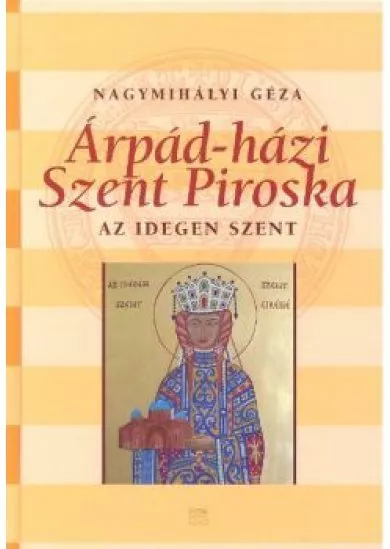 ÁRPÁD-HÁZI SZENT PIROSKA /AZ IDEGEN SZENT