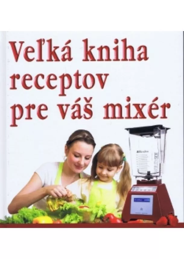 autor neuvedený - Veľká kniha receptov pre váš mixér