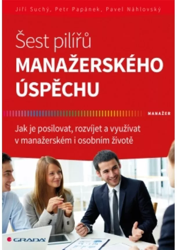 Jiří Suchý, Petr Papánek, Pavel Náhlovský - Šest pilířů manažerského úspěchu - Jak je posilovat, rozvíjet a využívat v manažerském i osobním životě