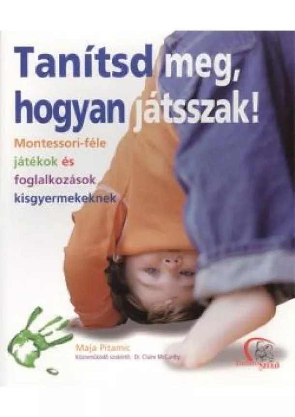 Maja Pitamic - TANÍTSD MEG, HOGYAN JÁTSSZAK! /MONTESSORI-FÉLE JÁTÉKOK ÉS FOGLALKOZÁSOK KISGYERMEKEKNEK