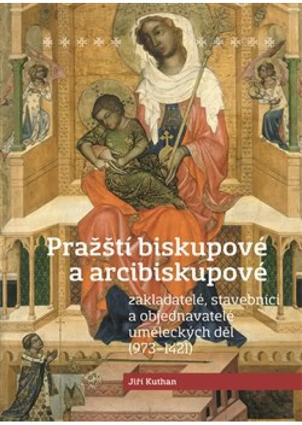 Jiří Kuthan - Pražští biskupové a arcibiskupové - zakladatelé, stavebníci a objednatelé uměleckých děl (973-1421)