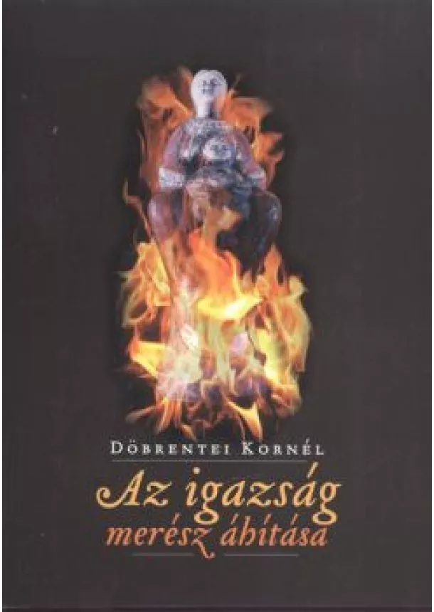 DÖBRENTEI KORNÉL - AZ IGAZSÁG MERÉSZ ÁHÍTÁSA