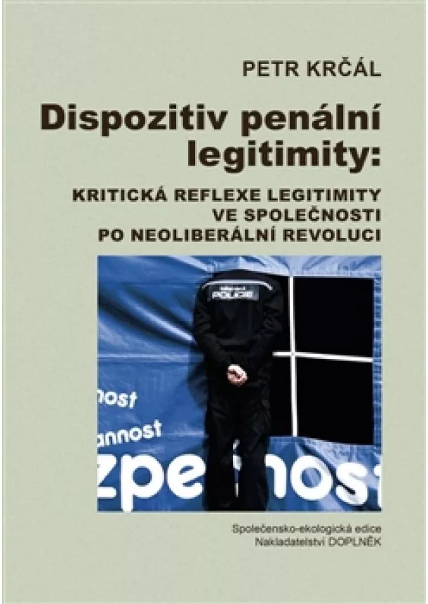 Petr Krčál - Dispozitiv penální legitimity - Kritická reflexe legitimity ve společnosti po neoliberální revoluci