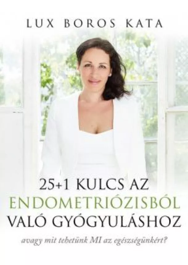 Lux Boros Kata - 25+1 Kulcs az endometriózisból való gyógyuláshoz - avagy mit tehetünk MI az egészségünkért?