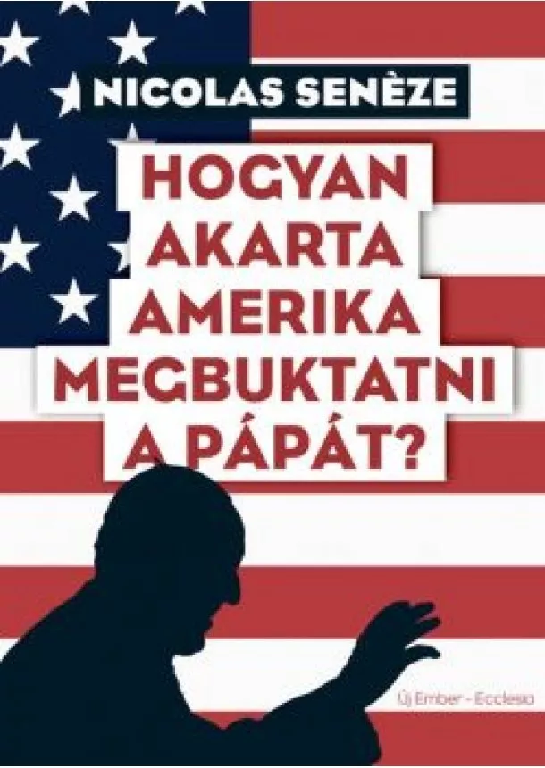 Nicolas Senéze - Hogyan akarta Amerika megbuktatni a pápát?