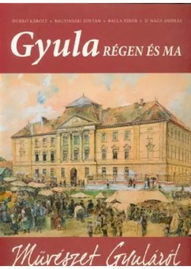 MŰVÉSZET GYULÁRÓL /GYULA RÉGEN ÉS MA