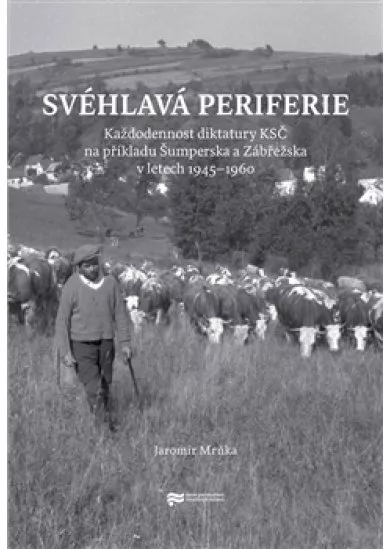 Svéhlavá periferie - Každodennost diktatury KSČ na příkladu Šumperska a Zábřežska v letech 1945–1960