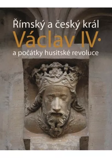 Římský a český král Václav IV. - a počátky husitské revoluce