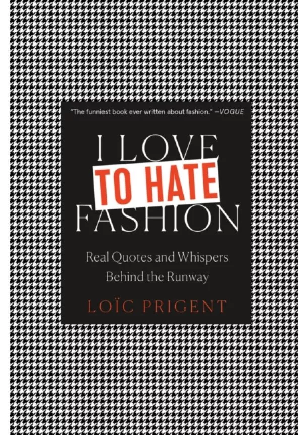 Loic Prigent - I Love to Hate Fashion: Real Quotes and Whispers Behind the Runway