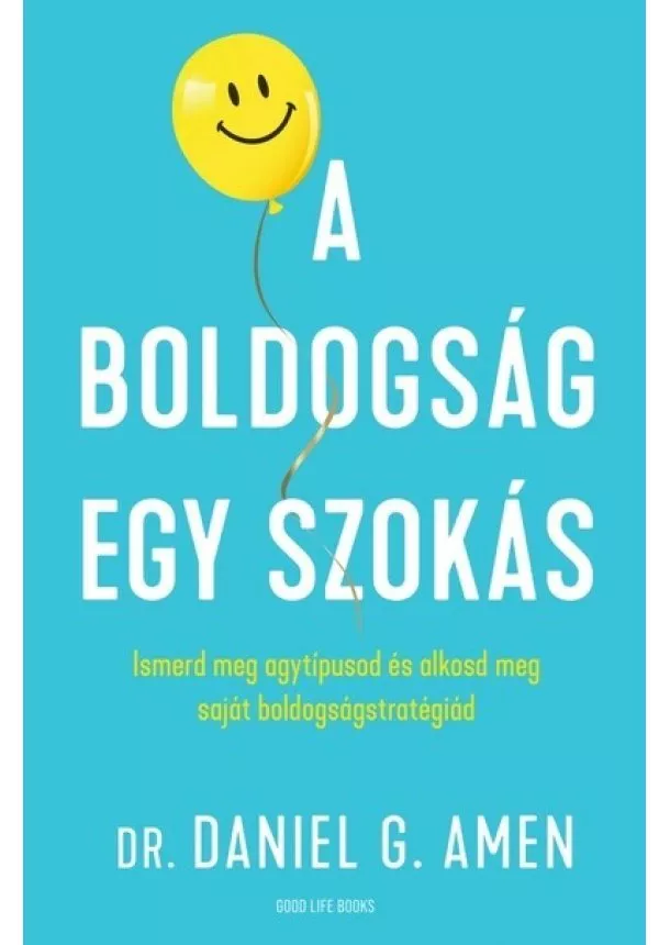 Dr. Daniel G. Amen - A boldogság egy szokás - Ismerd meg agytípusod és alkosd meg saját boldogságstratégiád