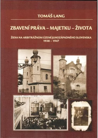 Zbavení práva - majetku - života (2.vydanie) - Židia na arbitrážnom území juhozápadného Slovenska 1938-1947