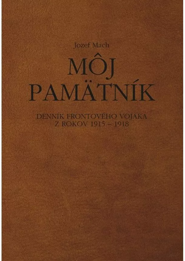 Jozef Mach - Môj pamätník. Denník frontového vojaka z rokov 1915 – 1918