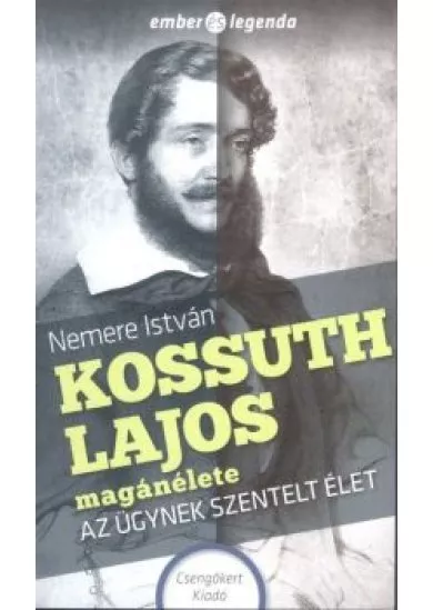 Kossuth Lajos magánélete - Az ügynek szentelt élet /Ember és legenda