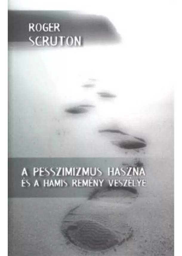 Roger Scruton - A PESSZIMIZMUS HASZNA ÉS A HAMIS REMÉNY VESZÉLYE