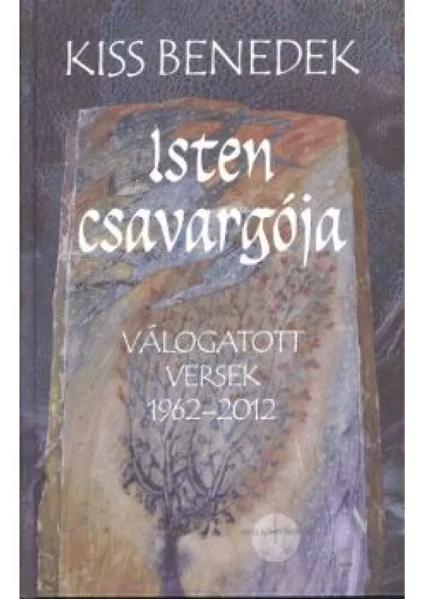 Kiss Benedek - ISTEN CSAVARGÓJA /VÁLOGATOTT VERSEK 1962-2012.