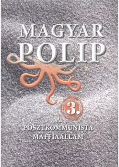 Magyar polip 3. /A posztkommunista maffiaállam