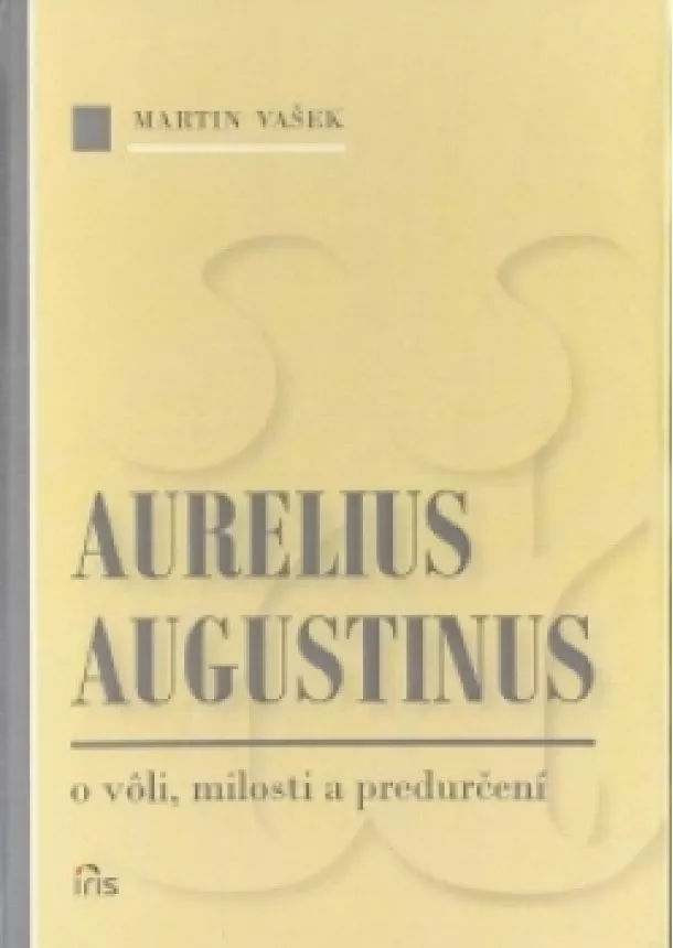 Martin Vašek - Aurelius Augustinus - o vôli, milosti a predurčení