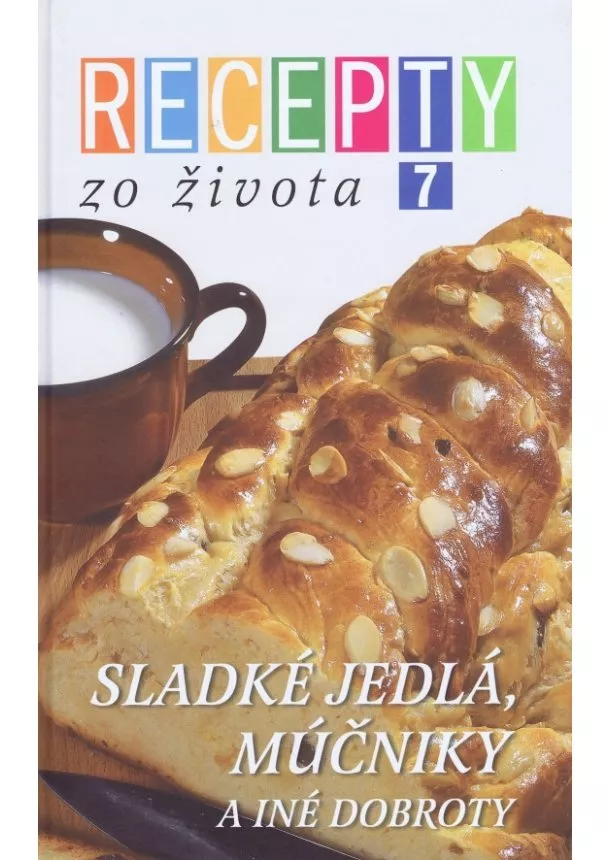 Kolektív - Recepty zo života 7 - Sladké jedlá, múčniky a iné dobroty