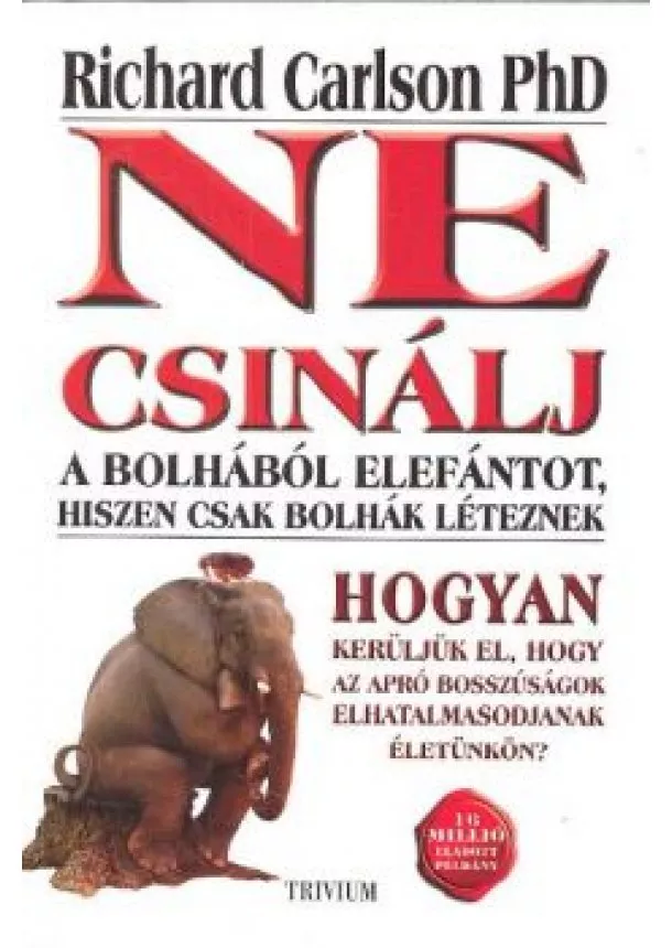 Richard Carlson Ph. D. - NE CSINÁLJ A BOLHÁBÓL ELEFÁNTOT, HISZEN CSAK BOLHÁK LÉTEZNEK