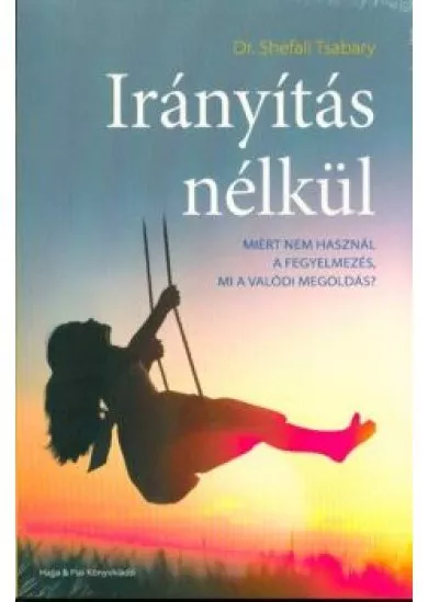 Irányítás nélkül /Miért nem használ a fegyelmezés, mi a valódi megoldás?