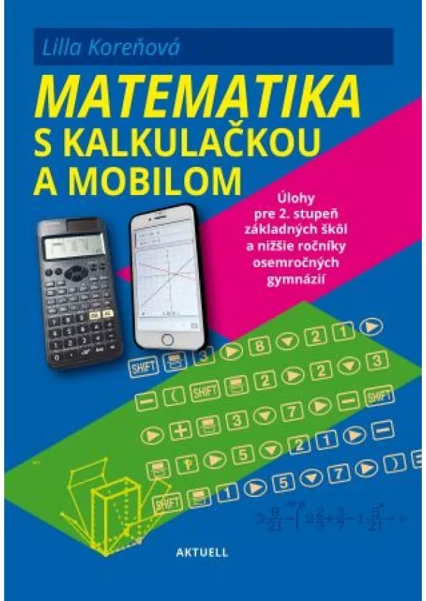 Lilla Koreňová - Matematika s mobilom a kalkulačkou - Úlohy pre 2. stupeň základných škôl a nižšie ročníky osemročných gymnázií