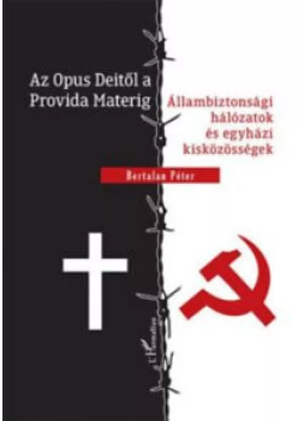 Bertalan Péter - Az Opus Deitől a Provida Materig - Állambiztonsági hálózatok és egyházi kisközösségek